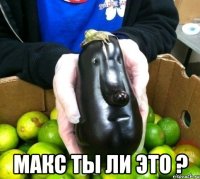  макс ты ли это ?