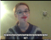  hawhahwahwhawhwahawhawhawha нет