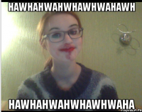 hawhahwahwhawhwahawh hawhahwahwhawhwaha