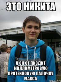 это никита и он от пиздит миллиметровую протеиновую палочку макса