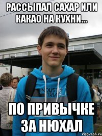 рассыпал сахар или какао на кухни... по привычке за нюхал