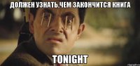 должен узнать,чем закончится книга tonight