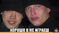  хорошо в кс играеш