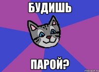 будишь парой?