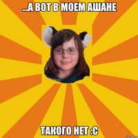 ...а вот в моем ашане такого нет :с