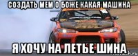 создать мем о боже какая машина я хочу на летье шина