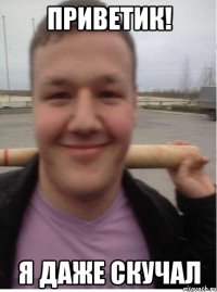 приветик! я даже скучал