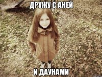 дружу с аней и даунами