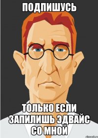 подпишусь только если запилишь эдвайс со мной
