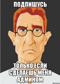 подпишусь только если сделаешь меня админом