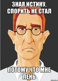 зная истину, спорить не стал потому что мне лень