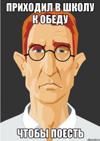 приходил в школу к обеду чтобы поесть