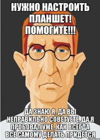 нужно настроить планшет! помогите!!! да знаю я, да вы неправильно советуете, да я пробовал уже, как всегда всё самому делать придется