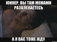 юнкер, вы там мемами развлекаетесь а я вас тоже жду