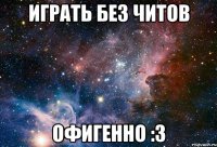 играть без читов офигенно :3