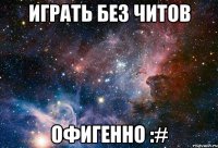 играть без читов офигенно :#