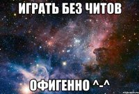 играть без читов офигенно ^-^