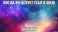 когда он целует тебя в шею охуенно