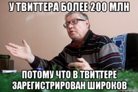 у твиттера более 200 млн потому что в твиттере зарегистрирован широков