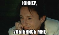 юнкер, улыбнись мне