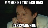 у меня не только имя сексуальное