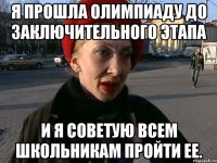 я прошла олимпиаду до заключительного этапа и я советую всем школьникам пройти ее.