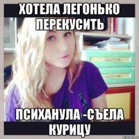 хотела легонько перекусить психанула -съела курицу