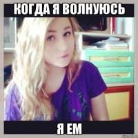 когда я волнуюсь я ем