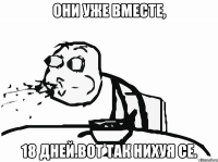 они уже вместе, 18 дней.вот так нихуя се.