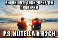 вы пишите тики?приедем проверим p.s. nutella и r2ch