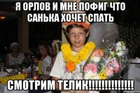 я орлов и мне пофиг что санька хочет спать смотрим телик!!!