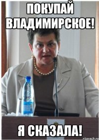 покупай владимирское! я сказала!