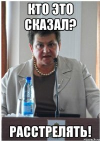 кто это сказал? расстрелять!