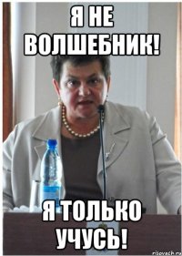 я не волшебник! я только учусь!