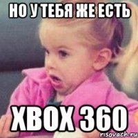 но у тебя же есть xbox 360