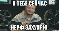 я тебе сейчас нерф захуярю.