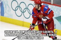  значит так. кому бы передачу сделать... у малкина 3 награды, у дацюка 8... а пойду сам в атаку, у меня 9