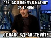 сейчас я пойду в магнит за таном однако здравствуйте