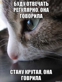 буду отвечать регулярно, она говорила стану крутая, она говрила