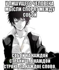 у пишущего человека мысли спорят между собой собой на каждой странице, в каждой строке, за каждое слово.