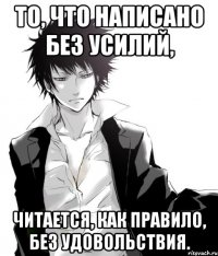 то, что написано без усилий, читается, как правило, без удовольствия.