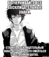 вычеркивайте все восклицательные знаки. ставить восклицательный знак - все равно, что смеяться собственной шутке.