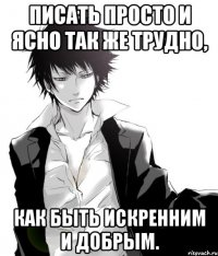 писать просто и ясно так же трудно, как быть искренним и добрым.