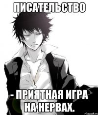 писательство - приятная игра на нервах.