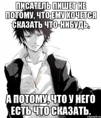 писатель пишет не потому, что ему хочется сказать что-нибудь, а потому, что у него есть что сказать.