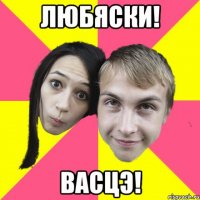 любяски! васцэ!