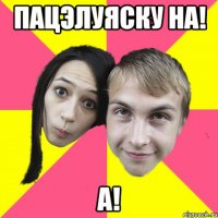 пацэлуяску на! а!