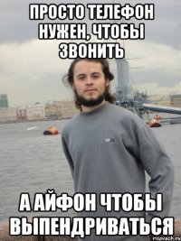 просто телефон нужен, чтобы звонить а айфон чтобы выпендриваться