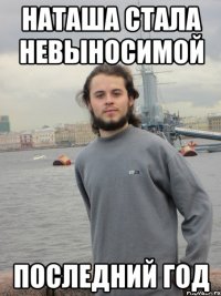 наташа стала невыносимой последний год