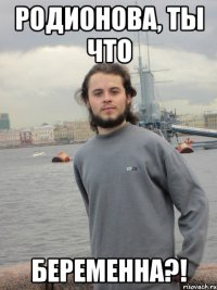 родионова, ты что беременна?!